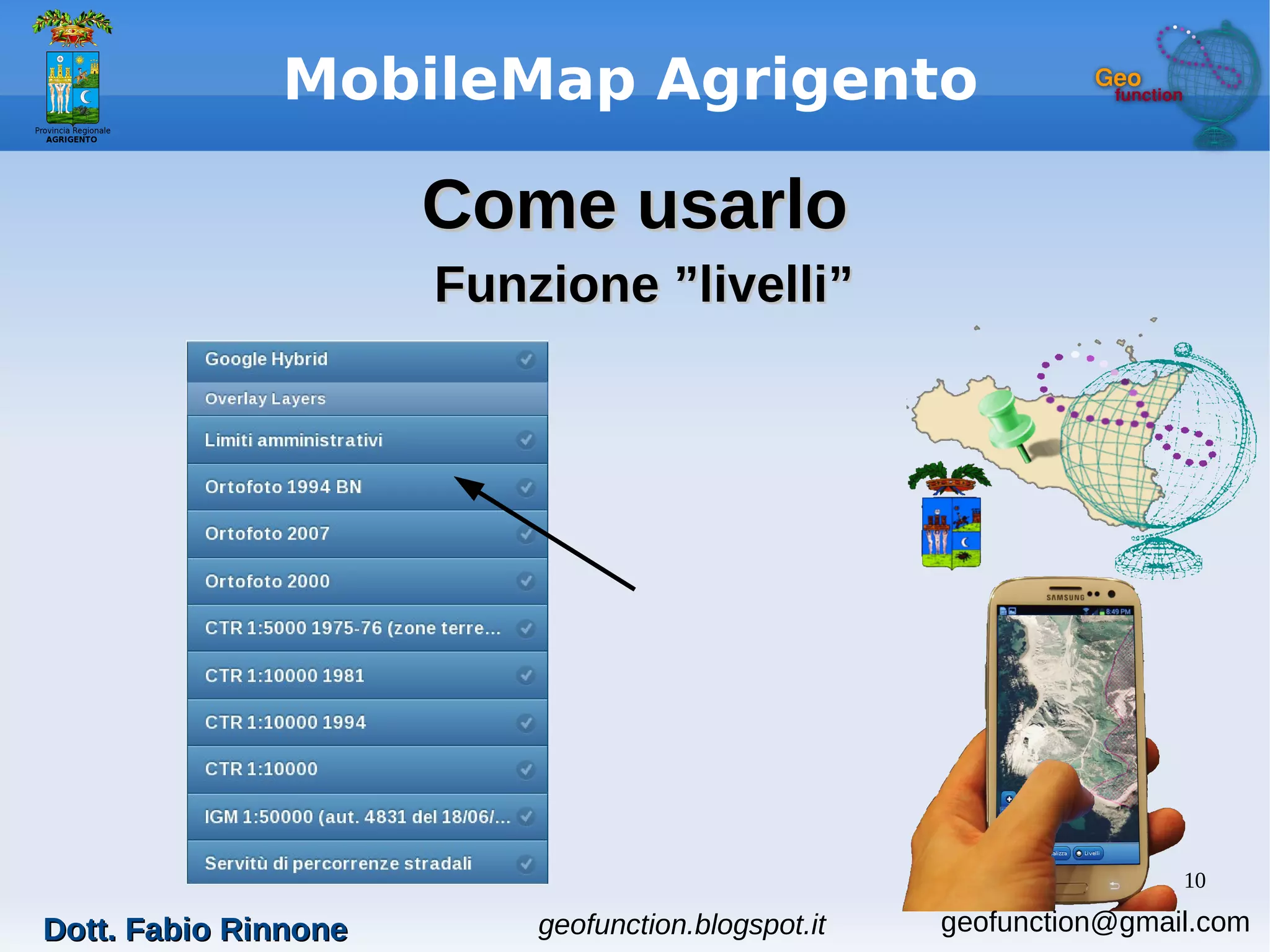 10
MobileMap Agrigento
Come usarloCome usarlo
Funzione ”livelli”Funzione ”livelli”
Dott. Fabio RinnoneDott. Fabio Rinnone geofunction.blogspot.it geofunction@gmail.com
 