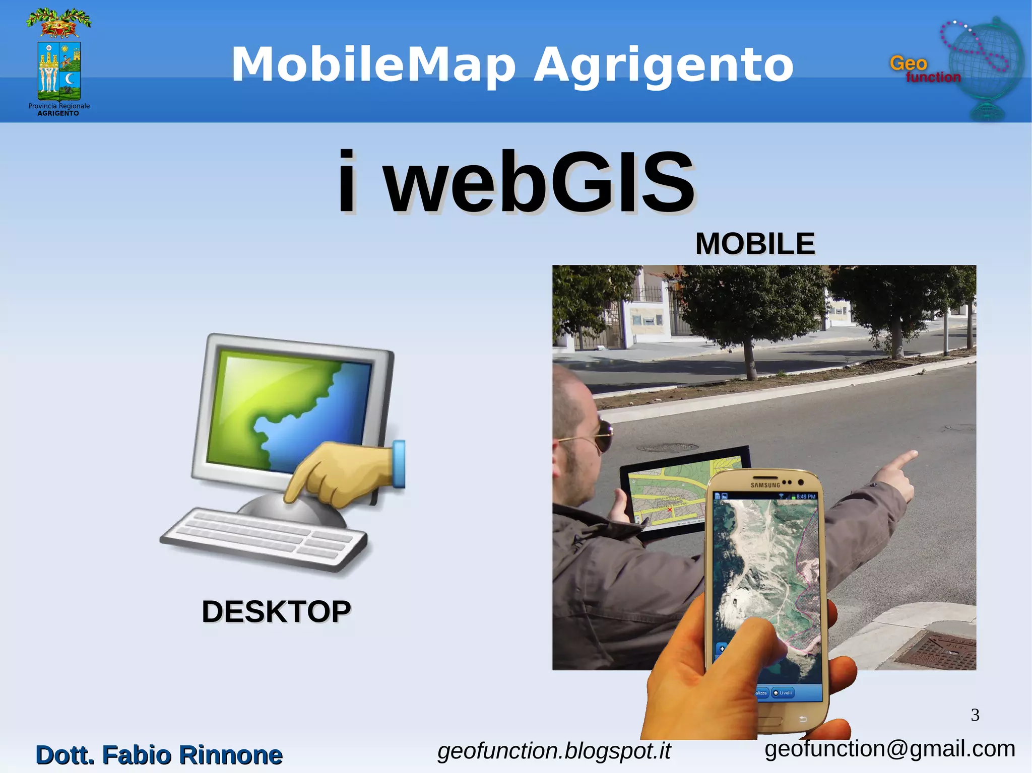 3
MobileMap Agrigento
i webGISi webGIS
DESKTOPDESKTOP
MOBILEMOBILE
geofunction.blogspot.itDott. Fabio RinnoneDott. Fabio Rinnone geofunction@gmail.com
 