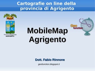 Cartografie on line della
provincia di Agrigento
MobileMapMobileMap
AgrigentoAgrigento
Dott. Fabio RinnoneDott. Fabio Rinnone
geofunction.blogspot.it
 