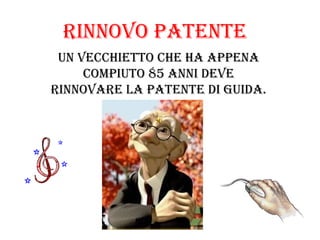 Rinnovo Patente
 Un vecchietto che ha aPPena
     comPiUto 85 anni deve
RinnovaRe la Patente di gUida.
 