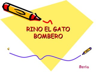 RINO EL GATO
  BOMBERO
 