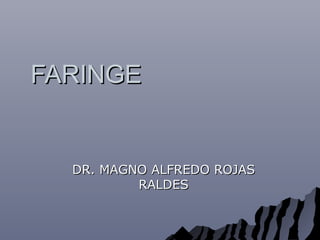FARINGEFARINGE
DR. MAGNO ALFREDO ROJASDR. MAGNO ALFREDO ROJAS
RALDESRALDES
 