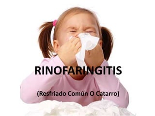 RINOFARINGITIS
(Resfriado Común O Catarro)
 