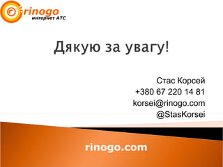 Стас Корсей
+380 67 220 14 81
korsei@rinogo.com
@StasKorsei
rinogo.com
 