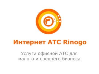 Интернет АТС Rinogo
  Услуги офисной АТС для
 малого и среднего бизнеса
 