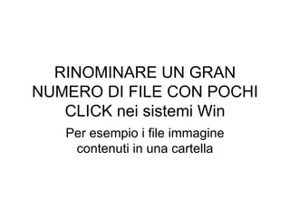 RINOMINARE UN GRAN NUMERO DI FILE CON POCHI CLICK nei sistemi Win Per esempio i file immagine contenuti in una cartella 