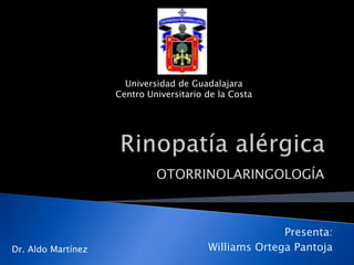 Universidad de Guadalajara Centro Universitario de la Costa Rinopatía alérgica OTORRINOLARINGOLOGÍA Presenta: Williams Ortega Pantoja Dr. Aldo Martínez 