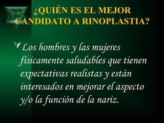 ¿QUIÉN ES EL MEJOR
CANDIDATO A RINOPLASTIA?

Los hombres y las mujeres
 físicamente saludables que tienen
 expectativas realistas y están
 interesados en mejorar el aspecto
 y/o la función de la nariz.
 