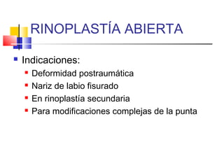 RINOPLASTÍA ABIERTA 
 Indicaciones: 
 Deformidad postraumática 
 Nariz de labio fisurado 
 En rinoplastía secundaria 
 Para modificaciones complejas de la punta 
 