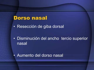 Dorso nasal
• Resección de giba dorsal
• Disminución del ancho tercio superior
nasal
• Aumento del dorso nasal
 