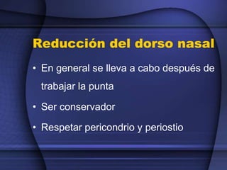 Reducción del dorso nasal
• En general se lleva a cabo después de
trabajar la punta
• Ser conservador
• Respetar pericondrio y periostio
 