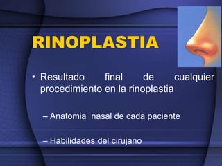 RINOPLASTIA
• Resultado final de cualquier
procedimiento en la rinoplastia
– Anatomia nasal de cada paciente
– Habilidades del cirujano
 