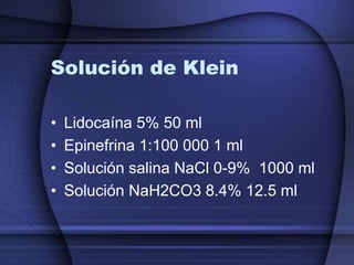 Solución de Klein
• Lidocaína 5% 50 ml
• Epinefrina 1:100 000 1 ml
• Solución salina NaCl 0-9% 1000 ml
• Solución NaH2CO3 8.4% 12.5 ml
 