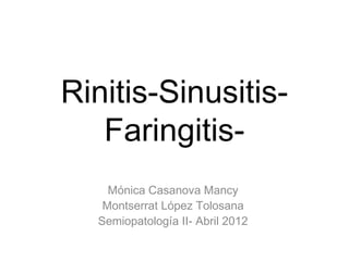 Rinitis-Sinusitis-
   Faringitis-
    Mónica Casanova Mancy
   Montserrat López Tolosana
  Semiopatología II- Abril 2012
 