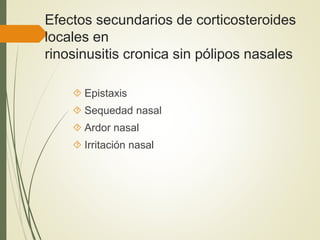 Efectos secundarios de corticosteroides
locales en
rinosinusitis cronica sin pólipos nasales
 Epistaxis
 Sequedad nasal
 Ardor nasal
 Irritación nasal
 