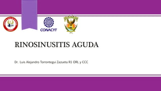 RINOSINUSITIS AGUDA
Dr. Luis Alejandro Torrontegui Zazueta R1 ORL y CCC
 