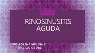 C
RINOSINUSITIS
AGUDA
MD. LORENA MOLINA S.
SERVICIO DE ORL
 