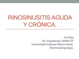 RINOSINUSITIS AGUDA
Y CRÓNICA.
Avi Afya
No. Expediente: 00086137
Universidad Anáhuac México Norte.
Otorrinolaringología.

 