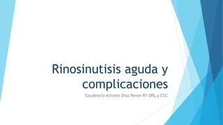 Rinosinutisis aguda y
complicaciones
Gaudencio Antonio Diaz Pavon R1 ORL y CCC
 