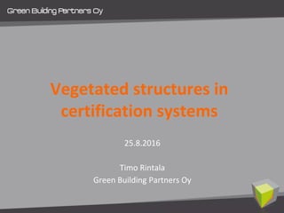 Vegetated structures in
certification systems
25.8.2016
Timo Rintala
Green Building Partners Oy
 
