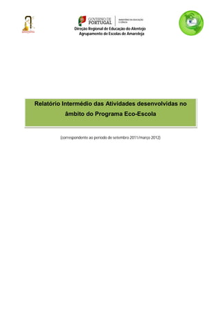 Direção Regional de Educação do Alentejo
                  Agrupamento de Escolas de Amareleja




Relatório Intermédio das Atividades desenvolvidas no
          âmbito do Programa Eco-Escola


        (correspondente ao período de setembro 2011/março 2012)
 