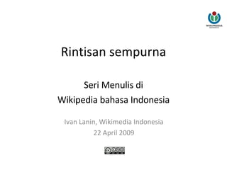 Rintisan sempurna Seri Menulis di Wikipedia bahasa Indonesia Ivan Lanin, Wikimedia Indonesia 22 April 2009 