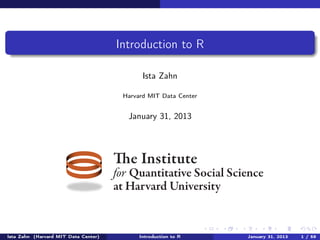 Introduction to R


                             Harvard MIT Data Center


                                April 19, 2013



                            The Institute
                            for Quantitative Social Science
                            at Harvard University



(Harvard MIT Data Center)         Introduction to R       April 19, 2013   1 / 50
 