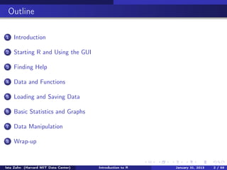 Outline


 1     Getting Started with R and RStudio

 2     Finding Help

 3     Data and Functions

 4     Loading and Sa...