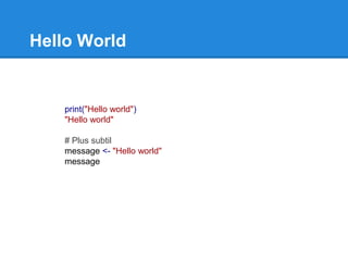 Hello World
print("Hello world")
"Hello world"
# Plus subtil
message <- "Hello world"
message
 