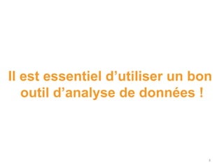 Il est essentiel d’utiliser un bon
outil d’analyse de données !
3
 