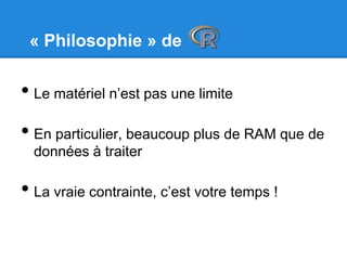 « Philosophie » de
• Le matériel n’est pas une limite
• En particulier, beaucoup plus de RAM que de
données à traiter
• La vraie contrainte, c’est votre temps !
 
