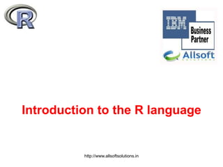 Introduction to the R language
http://www.allsoftsolutions.in
 