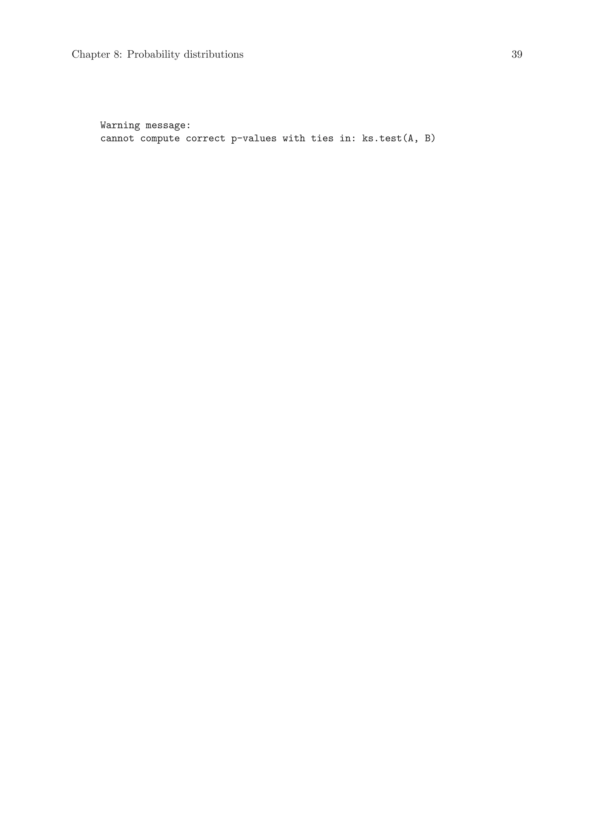 Chapter 8: Probability distributions                               39




     Warning message:
     cannot compute correct p-values with ties in: ks.test(A, B)
 