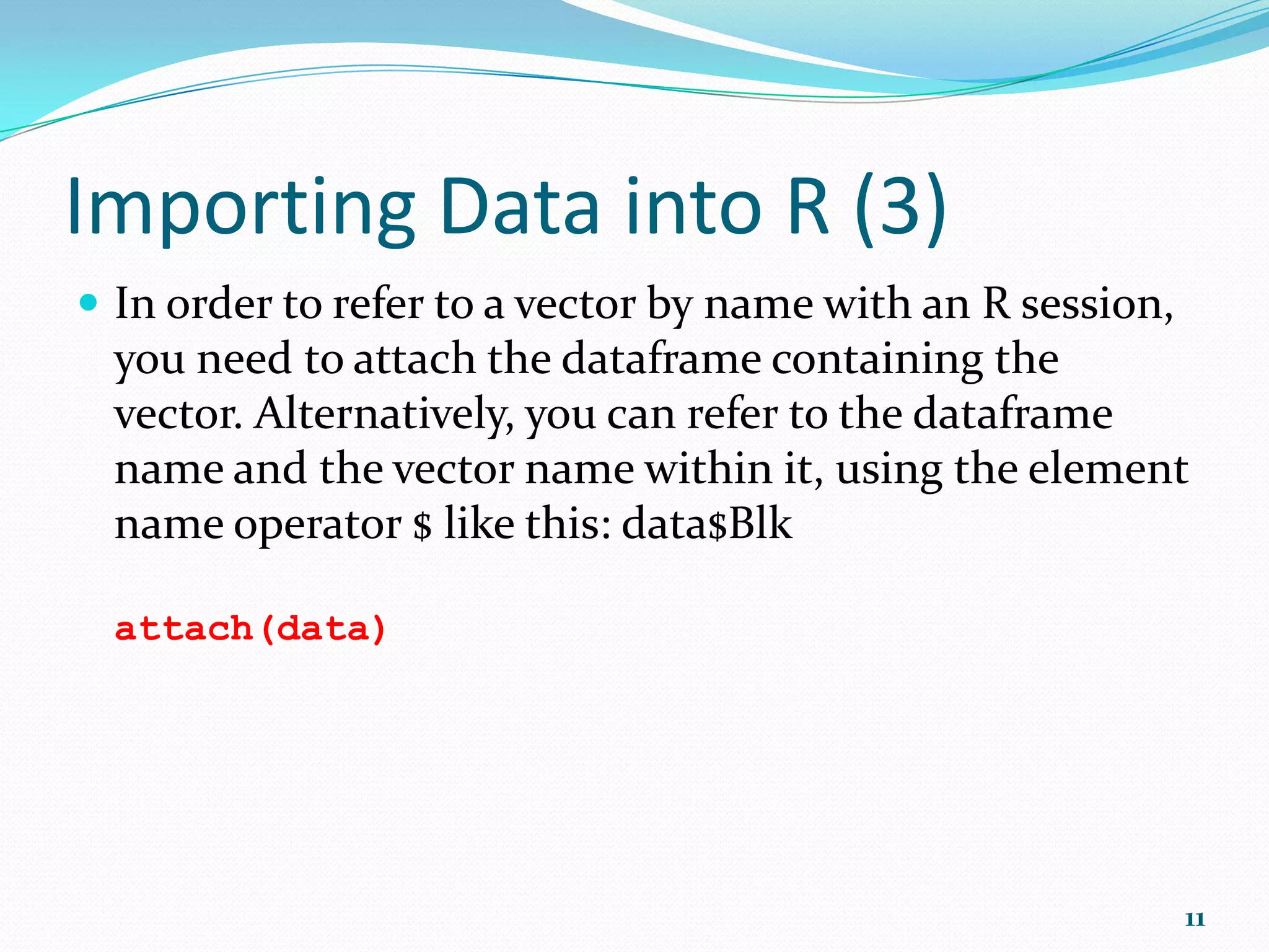 Importing Data into R (1)  data <- read.table("D:/path/file.txt", header=TRUE)  data <- read.csv(file.choose(), header=TRUE, sep=";")  data <- edit(data)  fix(data)  head(data)  tail(data)  tail(data, 10) 11 