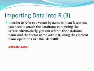 Importing Data into R (1)
 data <- read.table("D:/path/file.txt", header=TRUE)

 data <- read.csv(file.choose(), header=...