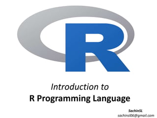 Introduction to
R Programming Language
SachinSL
sachinsl06@gmail.com
 