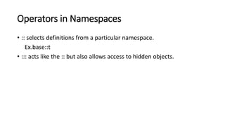 Operators in Namespaces
• :: selects definitions from a particular namespace.
Ex.base::t
• ::: acts like the :: but also allows access to hidden objects.
 