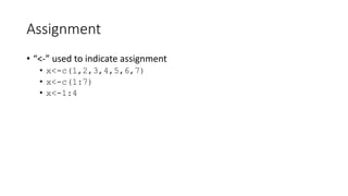 Assignment
• “<-” used to indicate assignment
• x<-c(1,2,3,4,5,6,7)
• x<-c(1:7)
• x<-1:4
 
