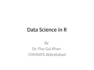 Data Science in R
By
Dr. Fiaz Gul Khan
COMSATS Abbottabad
 