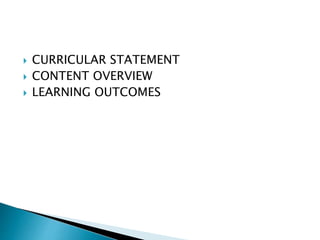  CURRICULAR STATEMENT
 CONTENT OVERVIEW
 LEARNING OUTCOMES
 