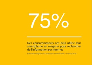 75%
Des consommateurs ont déjà utilisé leur
smartphone en magasin pour rechercher
de l’information sur Internet
Baromètre ...