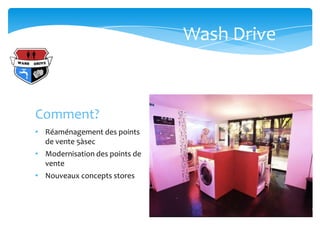 Wash Drive



Comment?
• Réaménagement des points
  de vente 5àsec
• Modernisation des points de
  vente
• Nouveaux concepts stores
 