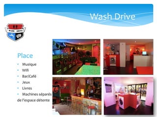 Wash Drive



Place
• Musique
• Wifi
• Bar/Café
• Jeux
• Livres
• Machines séparés
de l’espace détente
 