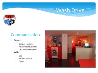 Wash Drive



Communication
• Papier:
    •   Campus étudiants
    •   Résidences étudiantes
    •   Fac/Universités/Ecoles
• Web:
    •   Site
    •   Réseaux sociaux
    •   Forum
 