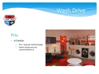 Wash Drive



Prix
• A l’article
     •   Prix : 14,9€ par machine (5kg)
     •   Panier moyen pour les
         consommations 2€
 