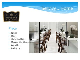 Service at Home



Place
• Epurée
• Classe
• Aluminium/Bois
• Musique d’ambiance
• Conseillers
• Ordinateurs
 