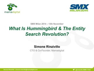 SMX Milan 2014 – 13th November 
What Is Hummingbird & The Entity 
Search Revolution? 
Simone Rinzivillo - simone.rinzivillo@mamadigital.com @srinzivillo #SMX #12A 
1 
Simone Rinzivillo 
CTO & Co-Founder, Mamadigital 
 