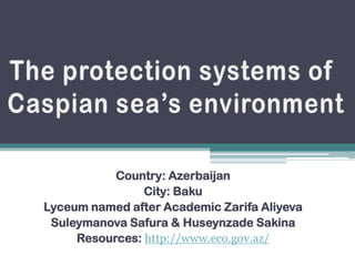 Country: Azerbaijan
                City: Baku
Lyceum named after Academic Zarifa Aliyeva
 Suleymanova Safura & Huseynzade Sakina
     Resources: http://www.eco.gov.az/
 