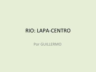RIO: LAPA-CENTRO

  Por GUILLERMO
 