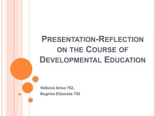 PRESENTATION-REFLECTION
ON THE COURSE OF
DEVELOPMENTAL EDUCATION
Volkova Arina 752,
Bugrina Elizaveta 752
 